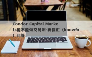 Condor Capital Markets能不能做交易啊-要懂汇（knowfx）问答