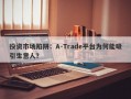 投资市场陷阱：A-Trade平台为何能吸引生意人？