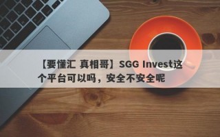 【要懂汇 真相哥】SGG Invest这个平台可以吗，安全不安全呢
