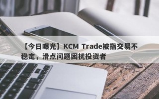 【今日曝光】KCM Trade被指交易不稳定，滑点问题困扰投资者