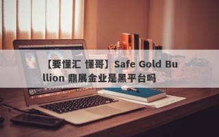 【要懂汇 懂哥】Safe Gold Bullion 鼎展金业是黑平台吗
