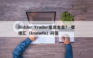 Ridder Trader是资金盘？-要懂汇（knowfx）问答