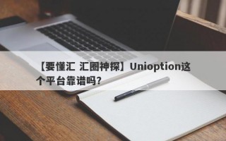 【要懂汇 汇圈神探】Unioption这个平台靠谱吗？
