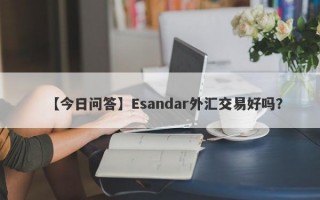 【今日问答】Esandar外汇交易好吗？
