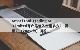 SmartTool Trading SC Limited开户最低入金是多少？-要懂汇（knowfx）问答