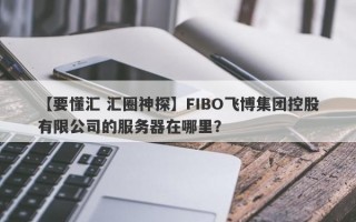 【要懂汇 汇圈神探】FIBO飞博集团控股有限公司的服务器在哪里？
