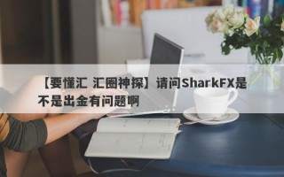 【要懂汇 汇圈神探】请问SharkFX是不是出金有问题啊
