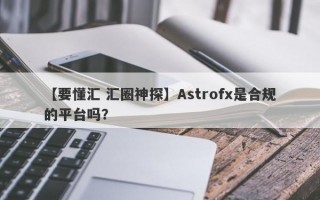 【要懂汇 汇圈神探】Astrofx是合规的平台吗？
