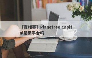 【真相哥】Planetree Capital是黑平台吗
