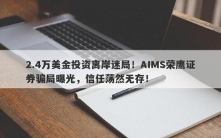 2.4万美金投资离岸迷局！AIMS荣鹰证券骗局曝光，信任荡然无存！