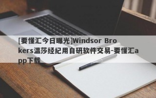 [要懂汇今日曝光]Windsor Brokers温莎经纪用自研软件交易-要懂汇app下载