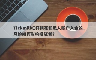 Tickmill杠杆锁死和私人账户入金的风险如何影响投资者？