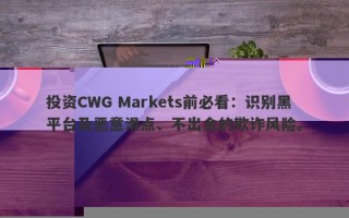 投资CWG Markets需谨慎，揭开黑平台下的恶意滑点、出金难问题，防范欺诈风险