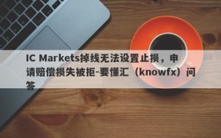 IC Markets掉线无法设置止损，申请赔偿损失被拒-要懂汇（knowfx）问答