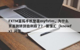 FXTM富拓手机登录myfxtm，为什么页面跳转到伯利兹了？-要懂汇（knowfx）问答