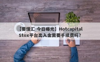 【要懂汇 今日曝光】Hotcapital Stox平台出入金需要手续费吗？
