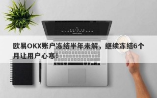 欧易OKX账户冻结半年未解，继续冻结6个月让用户心寒！