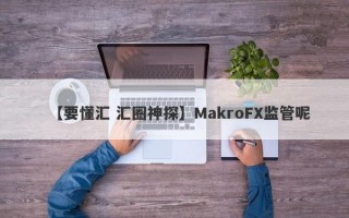 【要懂汇 汇圈神探】MakroFX监管呢
