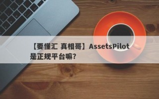 【要懂汇 真相哥】AssetsPilot是正规平台嘛？
