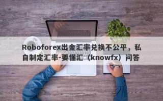 Roboforex出金汇率兑换不公平，私自制定汇率-要懂汇（knowfx）问答