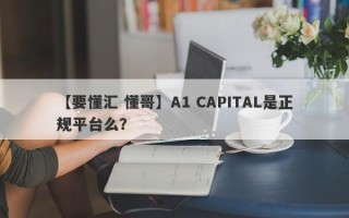 【要懂汇 懂哥】A1 CAPITAL是正规平台么？
