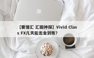 【要懂汇 汇圈神探】Vivid Class FX几天能出金到账？
