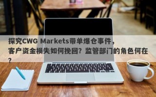 探究CWG Markets带单爆仓事件，客户资金损失如何挽回？监管部门的角色何在？