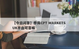 【今日问答】券商CPT MARKETS UK平台可靠嘛
