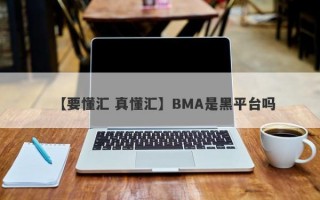 【要懂汇 真懂汇】BMA是黑平台吗
