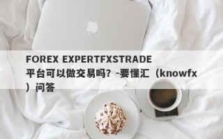 FOREX EXPERTFXSTRADE平台可以做交易吗？-要懂汇（knowfx）问答