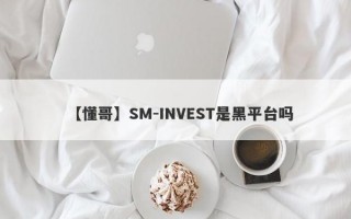【懂哥】SM-INVEST是黑平台吗
