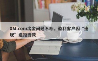 XM.com出金问题不断，盈利客户因“违规”遭拒提款