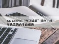 AC Capital“连环骗局”揭秘：挂羊头卖狗肉手段曝光