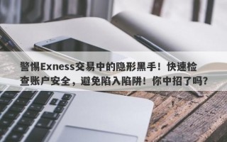 警惕Exness交易中的隐形黑手！快速检查账户安全，避免陷入陷阱！你中招了吗？