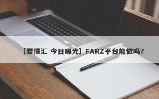 【要懂汇 今日曝光】FARZ平台能做吗？
