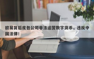 欧易背后皮包公司非法运营数字货币，违反中国法律！