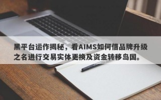 黑平台运作揭秘，看AIMS如何借品牌升级之名进行交易实体更换及资金转移岛国。