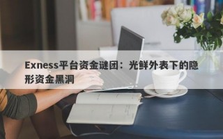 Exness平台资金谜团：光鲜外表下的隐形资金黑洞