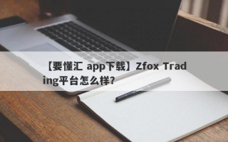 【要懂汇 app下载】Zfox Trading平台怎么样？

