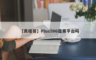 【真相哥】Plus500是黑平台吗
