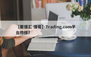 【要懂汇 懂哥】Trading.com平台咋样？
