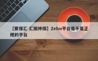 【要懂汇 汇圈神探】Zebu平台是不是正规的平台
