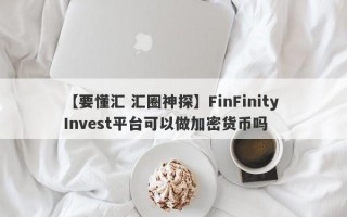 【要懂汇 汇圈神探】FinFinity Invest平台可以做加密货币吗
