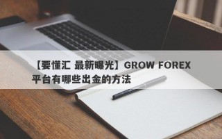 【要懂汇 最新曝光】GROW FOREX平台有哪些出金的方法
