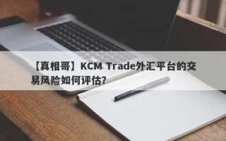 【真相哥】KCM Trade外汇平台的交易风险如何评估？
