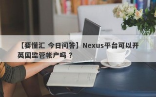 【要懂汇 今日问答】Nexus平台可以开英国监管帐户吗 ？
