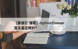 【要懂汇 懂哥】Optionfinmax是不是正规的？
