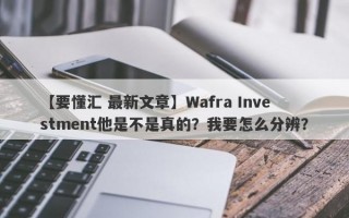 【要懂汇 最新文章】Wafra Investment他是不是真的？我要怎么分辨？
