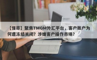 【懂哥】聚焦TMGM外汇平台，客户账户为何遭冻结关闭？涉嫌客户操作市场？