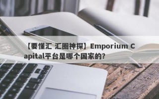 【要懂汇 汇圈神探】Emporium Capital平台是哪个国家的？
